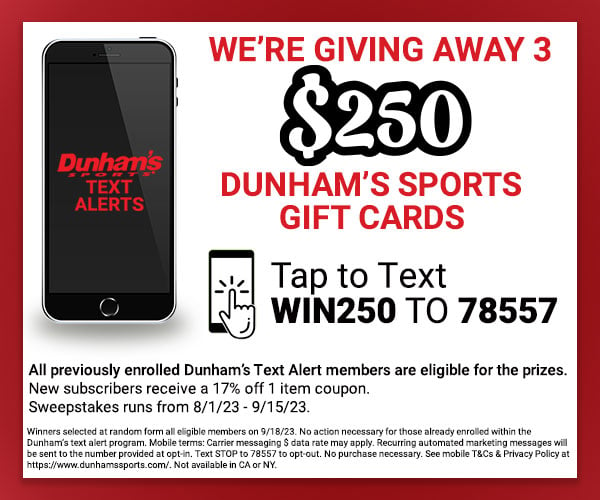 Text WIN250 to 78557 to opt-in to the Dunham’s Text Alert program for coupons, sales, local events & more!