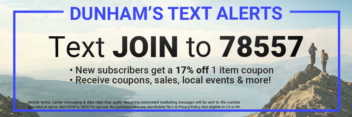 Text JOIN to 78557 to opt-in to the Dunham’s Text Alert program for coupons, sales, local events & more!