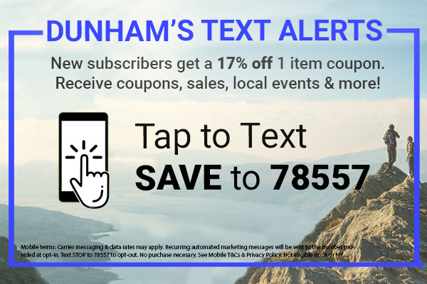 Text SAVE to 78557 to opt-in to the Dunham’s Text Alert program for coupons, sales, local events & more!
