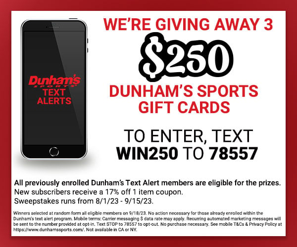 Text WIN250 to 78557 to opt-in to the Dunham’s Text Alert program for coupons, sales, local events & more!
